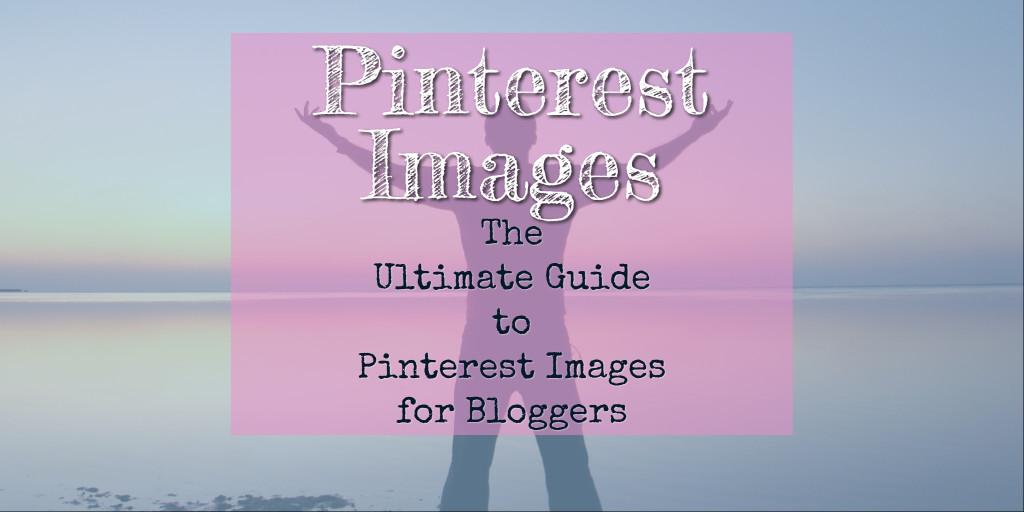 Pinterest Tips for Bloggers: The Ultimate Pinterest Image Tips for Bloggers